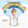 Dawn Gilbreath’s Newly Released "Twirling Hair with Jesus" is a Comforting and Uplifting Children’s Book That Guides Young Hearts Through Grief with Hope in Jesus
