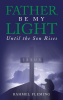 Rahmel Fleming’s Newly Released "Father, Be My Light Until the Son Rises" is a Heartfelt Spiritual Reflection on God’s Sustaining Presence and Guidance