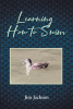 Jim Jackson’s Newly Released "Learning How to Swim" is an Insightful Guide on Understanding and Appreciating the Life-Giving Power of Water
