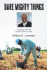 Author William E. Liverman’s New Book, "DARE MIGHTY THINGS: A Journey from the Potato Fields to a Ph.D," is a Powerful Account of Overcoming the Odds to Achieve Success