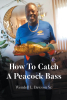 Author Wendell L. Dawson Sr.’s New Book, “How To Catch A Peacock Bass,” is a Comprehensive Guide to Everything One Needs to Know for Catching Peacock Bass
