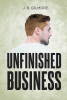 Author J.B. Gilmore’s New Book, "Unfinished Business," is a Compelling Tale That Follows a Young Man’s Journey Back Home to Right His Wrongs of the Past