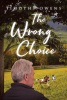 Author Timothy Owens’s New Book, "The Wrong Choice" is a True Account That Chronicles the Author’s Turn to God After Years of Struggles and Wrong Choices