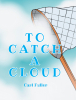 Author Carl Fuller’s New Book, "To Catch a Cloud," is a Charming Tale That Follows a Young Boy Named Buddy Who Dreams of What It Would be Like to Catch a Cloud
