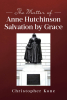 Author Christopher Kone’s New Book, "The Matter of Anne Hutchinson: Salvation by Grace," Offers a Thoughtful Look Into a Controversial Historical Figure
