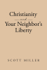 Author Scott Miller’s New Book, "Christianity and Your Neighbor’s Liberty," is a Book of Apologetics as Well as a Book with a Theology of Liberty