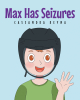 Author Cassandra Reyna’s New Book, "Max Has Seizures," is a Charming Tale That Centers Around Max, a Young Boy Whose Classmates Help Him During a Medical Emergency