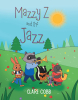 Author Clare Cobb’s New Book, "Mazzy Z and the Jazz," is a Charming Story That Follows a Mole Named Mazzy Z Who Forms a Jazz Band with All of Her Friends