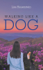 Lisa Hauenstein’s Newly Released "Walking Like a Dog" is an Uplifting Christian Reflection on Faith, Life, and the Lessons Our Canine Companions Teach Us