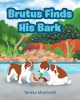Teresa Martinelli’s Newly Released "Brutus Finds His Bark" is a Heartwarming Tale of Courage, Friendship, and Finding One’s Voice
