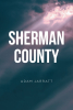 Adam Jarratt’s Newly Released "Sherman County" is a Gripping True Story of Power, Struggle, and the Timeless Battle Between Good and Evil