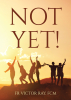 Fr. Victor Ray, FCM’s Newly Released “Not Yet!” is an Inspiring Guide to Embracing Hope, Faith, and the Promise of Life Beyond Grief