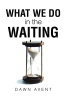 Dawn Avent’s Newly Released "What We do in the Waiting" is a Powerful and Inspiring Memoir of Faith, Resilience, and Spiritual Transformation