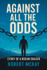 Author Robert McKay’s New Book, "Against All the Odds: Story of a Dream Chaser," is a Compelling Memoir That Follows the Author’s Journey of Hope and Triumph