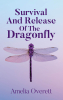Author Amelia Overett’s New Book, "Survival and Release of the Dragonfly," Explores How the Author Survived Her Trials and Triumphs in Life with God by Her Side