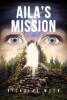 Author Nicholas Moon’s New Book, "Aila's Mission," is a Gripping Sci-Fi Drama That Follows a Young Woman Who Shapeshifts Into an Alternate Persona to Avoid Her Enemies