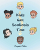 Megan Miller’s New Book, "Kids Get Scoliosis Too," is a Charming Story Inspired by the Author’s Son That Follows a Young Boy’s Treatments for Scoliosis