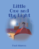 Author Paul Alarcon’s New Book, "Little One and the Light," Centers Around a Young Child Who Navigates Life’s Trials with the Help of a Special Guiding Light