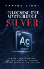 New Book “Unlocking the Mysteries of Silver” Reveals the Untold Story Behind the World’s Most Overlooked Precious Metal