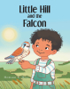 Howard E. Hill’s Newly Released "Little Hill and the Falcon" is a Touching True-to-Life Tale of Curiosity, Courage, and a Boy’s Transformative Bond with a Wild Falcon