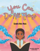Sandra Ama Ross’s Newly Released "You Can Do All Things" is an Inspiring Children’s Story of Faith, Perseverance, and Believing in Yourself