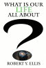 Author Robert Y. Ellis’s New Book, “What Is Our Life All About?" Explores the Beauty of Nature and Existential Questions Regarding Humanity’s Place in the Universe