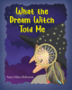 Author Anna-Maria Robinson’s New Book, "What the Dream Witch Told Me," Follows a Young Girl Who Learns a Valuable Lesson About Ignoring Bullying and Negative Messaging