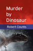 Author Robert Counts’s New Book, "Murder by Dinosaur," is a Gripping Murder Mystery That Follows the Investigation Into the Killing of a Paleontology Professor