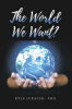 Author Kyle Juracek, PhD’s New Book, “The World We Want?” is a Compelling Read That Explores Possible Solutions to the Ongoing Threats to the Environment