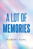 Author Robert Puhl’s New Book, "A Lot of Memories," is a Collection of Moments from the Author’s Life That Weaves a Mostly Lighthearted and Humorous Series of Experiences
