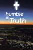 Allister Day’s Newly Released "humble in Truth" is an Inspiring and Reflective Memoir of Faith, Perseverance, and Personal Growth
