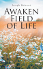 Joseph Boisvert’s Newly Released "Awaken Field of Life" is a Reflective and Spiritually Rich Collection of Poetry Celebrating the Beauty of Human Experience