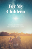 Daniel’s Newly Released "For My Children: Sharing and Defending the Good News of Christ" is a Heartfelt Legacy of Faith, Truth, and Hope for Future Generations