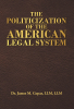 Dr. James M. Copas, LLM, LLM’s Newly Released “The Politicization of the American Legal System” is a Clarion Call for a Return to Integrity in the American Legal System