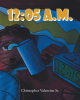 Christopher Valentine Sr.’s Book "12:05 a.m." is a Thrilling Story of a Young Boy Who is Chased by Shadowy Wolves Throughout an Abandoned House in the Middle of the Night