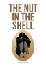 Naomi Nelson’s New Book, "The Nut in the Shell," is a Powerful Story of One Woman’s Journey to Find the Light Once More as She is Haunted by Her Past Trauma and Mistakes