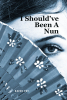 Raven Sky’s New Book, "I Should've Been A Nun," is a Compelling Account That Explores Lessons Learned and the Concept of Life’s Choices Through a Reflective Lens