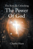 Author Charles Hunt’s New Book "The Keys to Unlocking the Power of God" Aims to Help Followers of Christ Feel Connected and Tapped Into God’s Divine Power