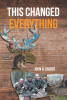 Author John A. Snider’s New Book, "This Changed Everything," is a Brilliant Account That Explores the Author’s Lifelong Passion and Appreciation for Hunting
