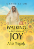 Carrie Eaton’s Newly Released "Walking in the Fullness of Joy After Tragedy" is a Powerful Testimony of Healing, Faith, and Hope After Unimaginable Loss