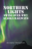 Richard Thompson’s Newly Released “Northern Lights Swing Over WW2 Alaska Railways” is a Captivating Narrative That Blends Military Heritage and Wartime Romance