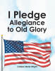 Colleen Marie Wright’s Newly Released "I Pledge Allegiance to Old Glory" is an Engaging Children’s Book That Explains the Importance of the Pledge of Allegiance