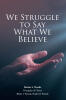 Dustin A. Woods’s Newly Released "We Struggle to Say What We Believe" is a Faith-Driven Exploration of Sharing the Gospel and Living with Conviction