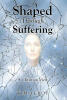 Kim LeRoy’s Newly Released "Shaped Through Suffering: A Christian View" Offers a Faith-Centered Exploration of Pain, Purpose, and Spiritual Transformation