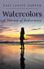 Recent Release, "Watercolors: A Journey of Rediscovery," from Fulton Books Author Kari Louise Hansen, Explores the Compelling Story of a Woman's Journey of Self-Discovery