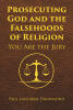 "Prosecuting God and the Falsehoods of Religion" Invites Readers Into a Daring Courtroom Where Scripture, History, and Experience Converge to Interrogate the Sacred