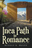 Recent Release, "Inca Path to Romance," from Newman Springs Publishing Author Rudolf K. Braun, is a Captivating Nonfictional Narrative of an Unforgettable Journey