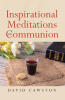 Author David Cawston’s New Book, "Inspirational Meditations on Communion," Aims to Help Readers Discover the True Depth and Significance of the Sacrament of Communion