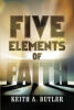 Recent Release, "Five Elements of Faith," from Covenant Books Author Keith A. Butler, Offers a Compelling Exploration of Faith as a Transformative Way of Life