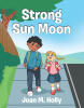 Recent Release, "Strong Sun Moon," from Page Publishing Author Joan Holly, Follows a Young Heroine Embracing Her Unique Gifts Through Friendship's Power